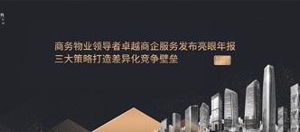 商(shang)務(wu)物(wù)業領(ling)導(dao)者卓越商(shang)齊(qi)服務(wu)髮(fa)布亮眼年(nian)報，三大(da)策略打造(zao)差(cha)異化競争壁壘